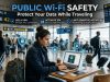 Public Wi-Fi Safety : Protect Your Data While Traveling Public Wi-Fi Safety : Protect Your Data While Traveling